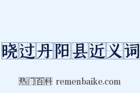 晓过丹阳县近义词是什么意思的图片